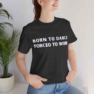 Dance Lover Tee, Funny Born to Dance Hip Hop Modern Jazz Tango Swing T-shirt, Unisex Jersey Short Sleeve Tee, Bella Canvas