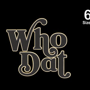 May include: An embroidery design featuring the text Who Dat in a black font with a gold outline. The letters have a stylized, decorative appearance with a prominent flourish on the W. The text 6 Sizes is displayed in white in the upper right corner.