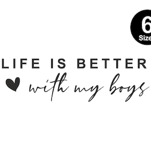 May include: Black and white graphic design with a heart and the text "Life is better with my boys".