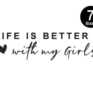 May include: Black and white graphic text that reads "Life is better with my girls" with a small heart symbol to the left of the word "with".