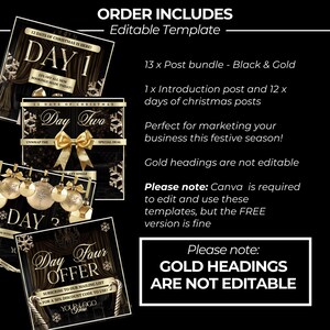 May include: A set of 13 social media post templates for a 12 days of Christmas promotion. The templates feature a black and gold color scheme with snowflakes and Christmas ornaments. The text on the templates includes "Day 1", "Day 2", "Day 3", and "Day 4". The text "Please note: GOLD HEADINGS ARE NOT EDITABLE" is also included.