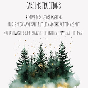 May include: A white mug with a watercolor design of green pine trees and gold accents. The text "CARE INSTRUCTIONS" is at the top, with care instructions below. The mug is microwave safe, but the lid and cork bottom are not dishwasher safe.