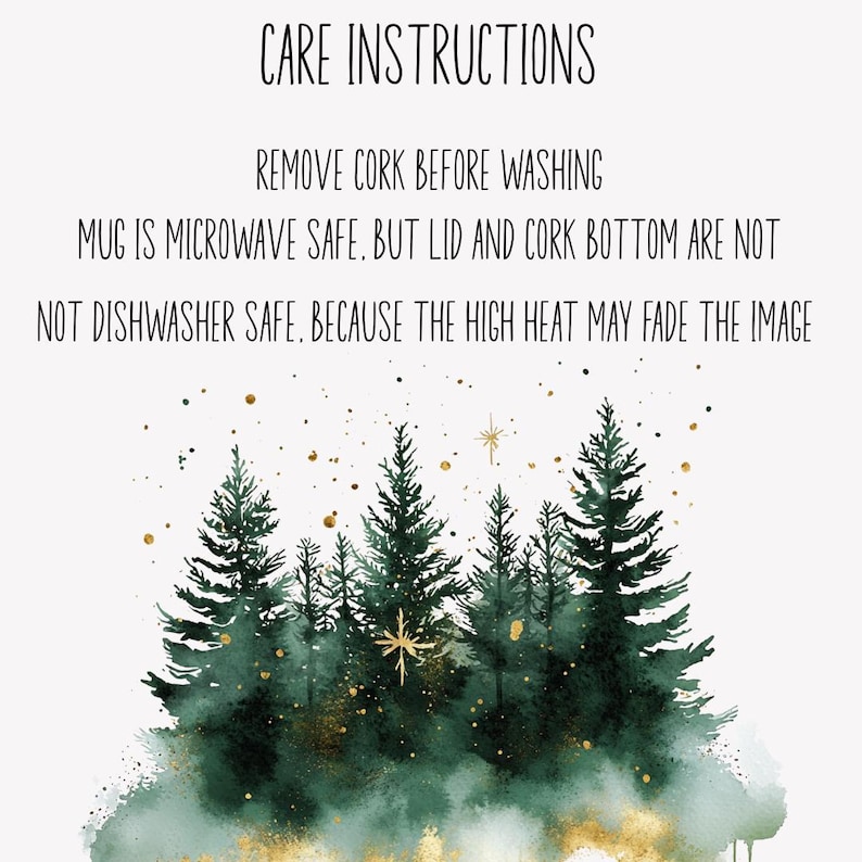 May include: A white mug with a watercolor design of green pine trees and gold accents. The text "CARE INSTRUCTIONS" is at the top, with care instructions below. The mug is microwave safe, but the lid and cork bottom are not dishwasher safe.