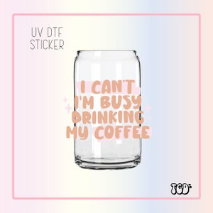 I can&#39;t I&#39;m busy drinking my Coffee Sticker | UV Dtf Cup Wrap | UV Dtf Sticker | Dtf Gang Sheet | Coffee Uv Dtf | Coffee Sticker