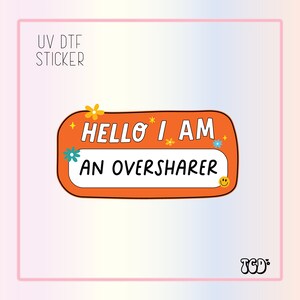 UVDTF Hello I am an Oversharer | UV Dtf Sticker |Sarcastic Sticker | Waterproof Adhesive |  Girly Sticker| Uv Dtf | Funny Sticker| Stickers