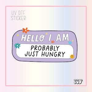 UVDTF Hello I am Probably Hungry| UV Dtf Sticker |Sarcastic Sticker | Waterproof Adhesive |  Girly Sticker| Uv Dtf | Funny Sticker| Stickers
