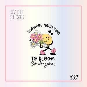 UVDTF Mental Health | UV Dtf Sarcastic Sticker| Self Worth | Waterproof Adhesive| Girly Sticker| Uv Dtf | Flowers Need Time To Bloom Sticker