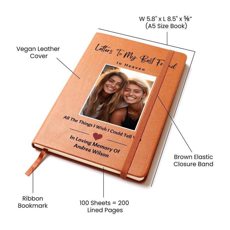 May include: A brown vegan leather journal with a ribbon bookmark and an elastic closure band. The cover features the text "Letters To My Best Friend In Heaven" and a photo of two women smiling. The journal has 100 sheets of lined paper, which is equivalent to 200 pages. The journal measures 14.7 cm wide by 21.6 cm long by 1.6 cm thick.