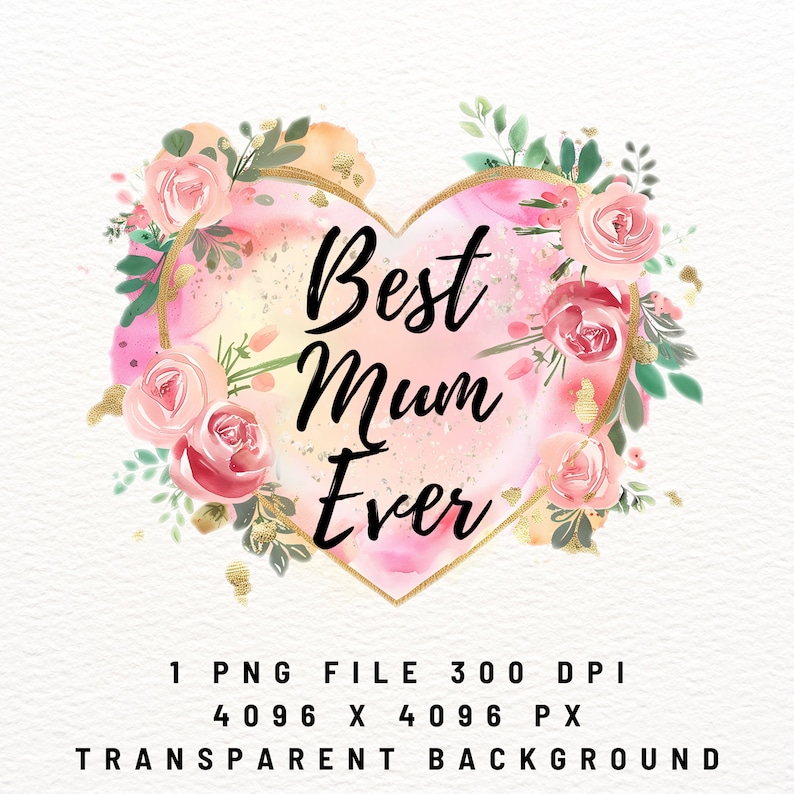 May include: A pink watercolour heart with a gold outline and the text "Best Mum Ever" surrounded by pink and green watercolour flowers.