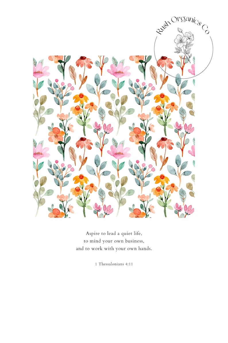 May include: A watercolor floral pattern with pink, orange, and yellow flowers on a white background. The quote "Aspire to lead a quiet life, to mind your own business, and to work with your own hands. 1 Thessalonians 4:11" is printed below the pattern. The text "Rush Organics Co." is in a circle at the top right corner of the image.