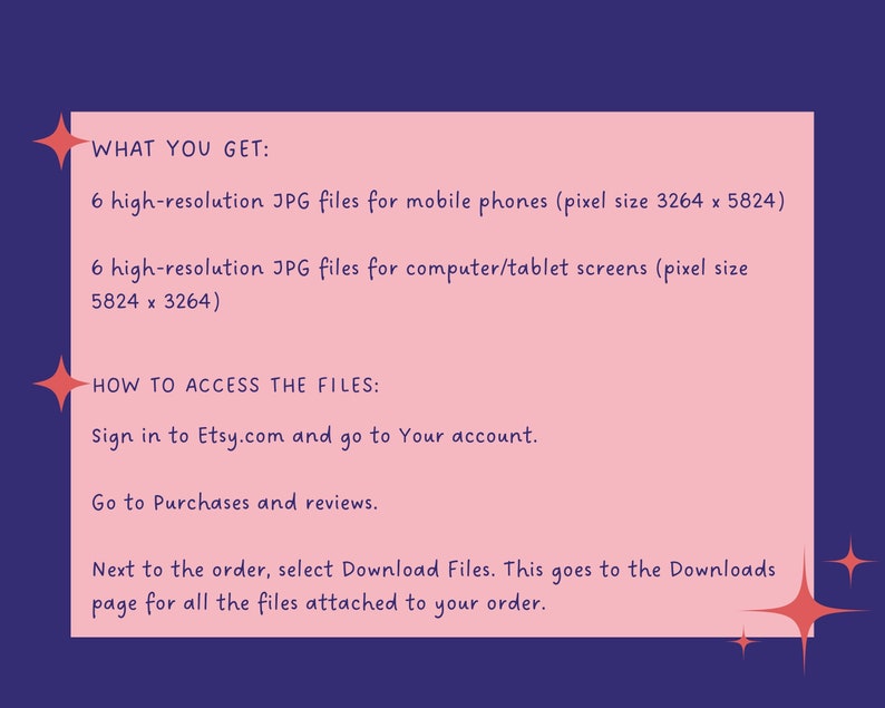 May include: Pink and white text on a pink background with a blue border. The text says "WHAT YOU GET:" and lists 6 high-resolution JPG files for mobile phones (pixel size 3264 x 5824) and 6 high-resolution JPG files for computer/tablet screens (pixel size 5824 x 3264). The text also says "HOW TO ACCESS THE FILES:" and lists instructions on how to download the files from Etsy.