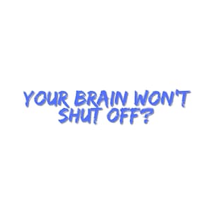 May include: White background with the blue text "YOUR BRAIN WON'T SHUT OFF?" in a brush stroke style. The text has a shadow effect, adding depth to the design. The overall design is simple and direct.