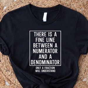 May include: Black t-shirt with white text that reads "There is a fine line between a numerator and a denominator. Only a fraction will understand."