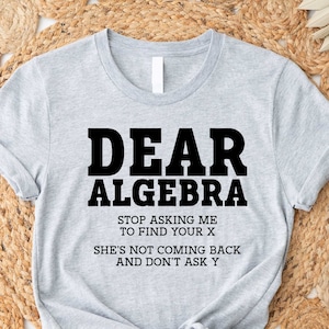 Dear Algebra Shirt, Math Shirt, Algebra Shirt, Math Gift, Math, Math Teacher Shirt, Mathematics, Math Tshirt