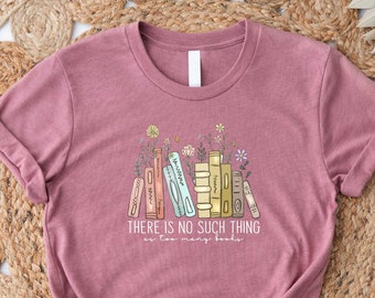 There Is No Such Thing As Too Many Books Shirt, Reading Book Lover Shirt, Librarian Shirt, Book Lover Gift, Bibliophile Shirt, Blogger Shirt