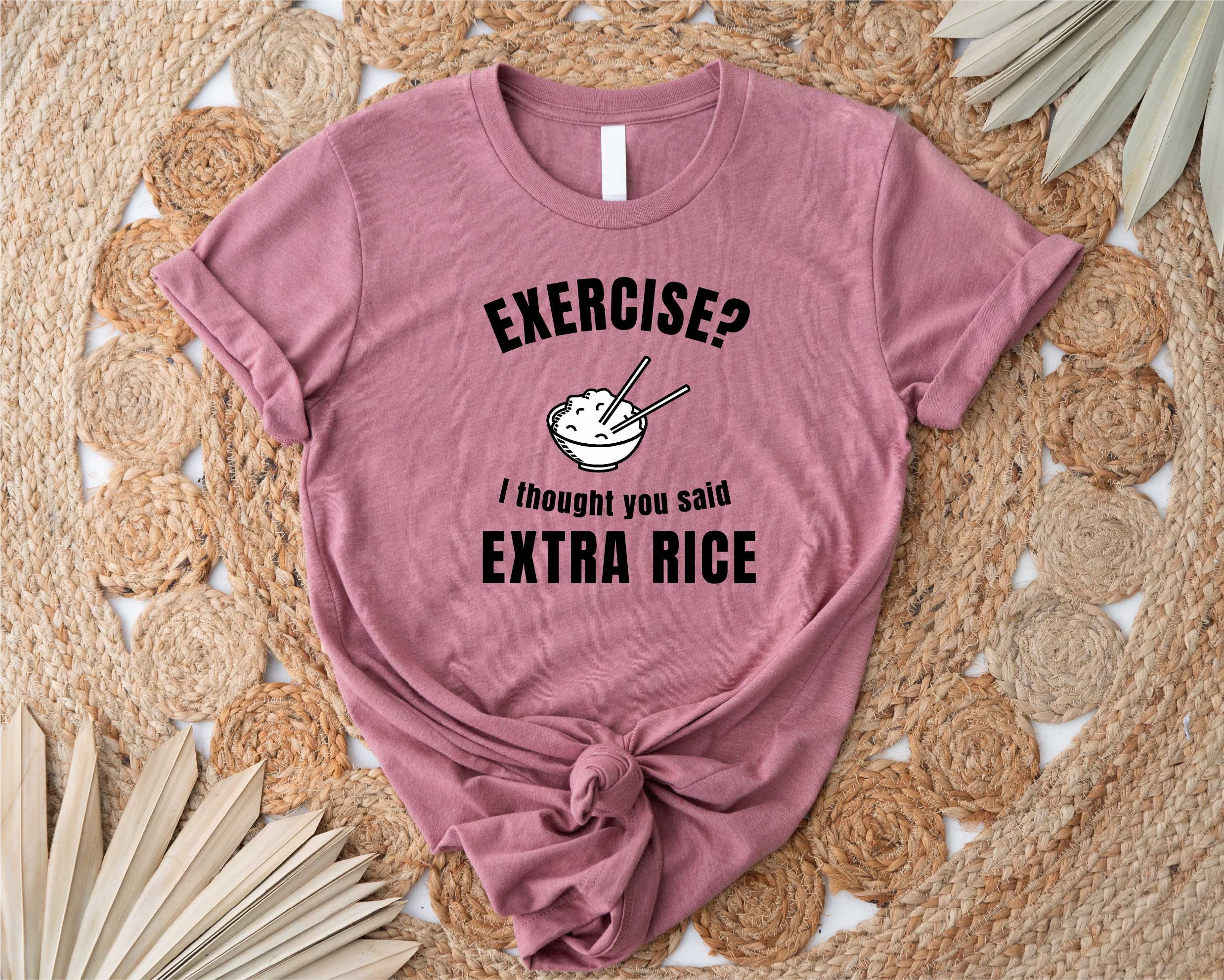 Exercise Or Extra Rice Exercise I Thought You Said Extra Rice Funny Asian Food T-shirt, Rice ...