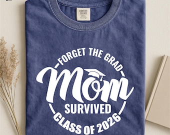 Forget The Grad Mom Survived Class Of 2026 Shirt, Survived Class Of 2026 T-shirt, Sarcastic Grad Sweatshirt, Funny Graduation Shirt