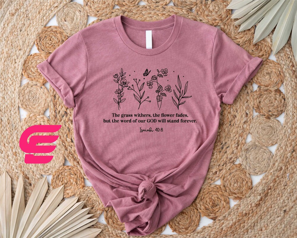 Christian Gifts The Grass Withers Shirt, God Shirt,Wildflowers Shirt,Bible Verse Shirt,Christian Shirts,Faith Shirt,Jesus Shirt,Religious Shirt,Gift For Her Jesus Shirt Men Women Rughing