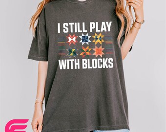 I Still Play With Blocks Shirt, Funny Quilting Sweatshirt, Sewing Lover Tee, Quilting Humor T-Shirt, Comfort Colors T-Shirt