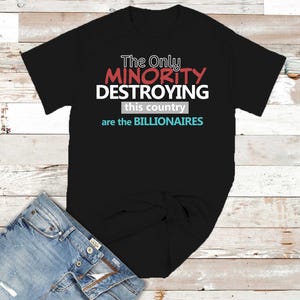 Statement Tee: The Only Minority Destroying This Country Are the Billionaires, Casual Unisex Shirt, Political Humor Tee, Gift for Activists,
