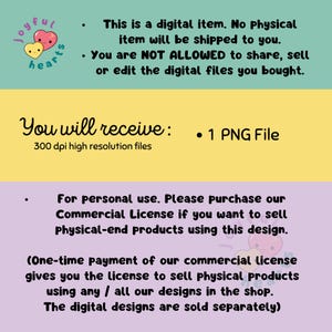 May include: A digital download of a 300 dpi PNG file. The image includes text that says "This is a digital item. No Physical item will be shipped to you. You are NOT ALLOWED to share, sell or edit the digital files you bought." and "You will receive: 1 PNG File 300 dpi high resolution files". The text also says "For personal use. Please purchase our Commercial License if you want to sell Physical-end products using this design. (One-time payment of our commercial license gives you the license to sell physical products using any / all our designs in the shop. The digital designs are sold separately)"