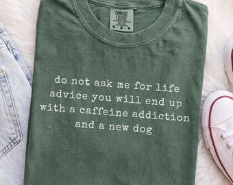 Do Not Ask Me For Life Advice Shirt, Coffee and Dog Shirt, Funny Dog Mom Quote Tshirt, Pet Lover Tee, Sarcastic Meme Top, New Dog Owner Gift
