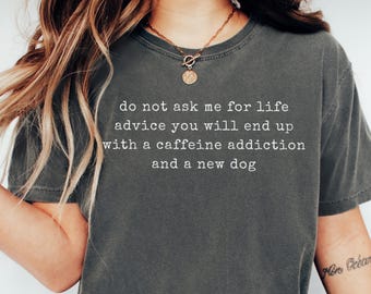 Funny Coffee and Dog Shirt, Do Not Ask Me For Life Advice Shirt, Dog Mom Quote Tshirt, Pet Lover Tee, Sarcastic Meme Top, New Dog Owner Gift