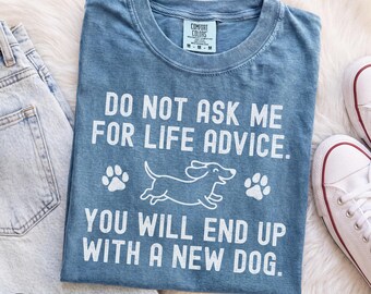 Comfort Colors Do Not Ask Me For Life Advice Shirt, You Will End Up With A New Dog Tee, Funny Dog Quote Shirt, Dog Mom Gift, Dog Lover Tee