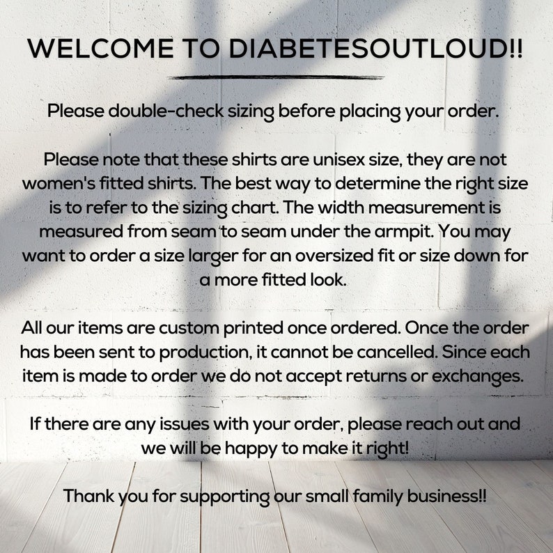 May include: Text on a white background with the words "Welcome to DiabetesOutLoud!!" at the top. The text below explains that the shirts are unisex and provides sizing information. The text also states that all items are custom printed once ordered and that returns or exchanges are not accepted. The text ends with "Thank you for supporting our small family business!!"