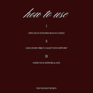 May include: A dark burgundy background with white text that reads "how to use". Instructions are listed below, including "Open file in your program of choice", "Click smart object called 'your artwork'", and "Insert your artwork & save". The Mockup Motion is listed at the bottom.