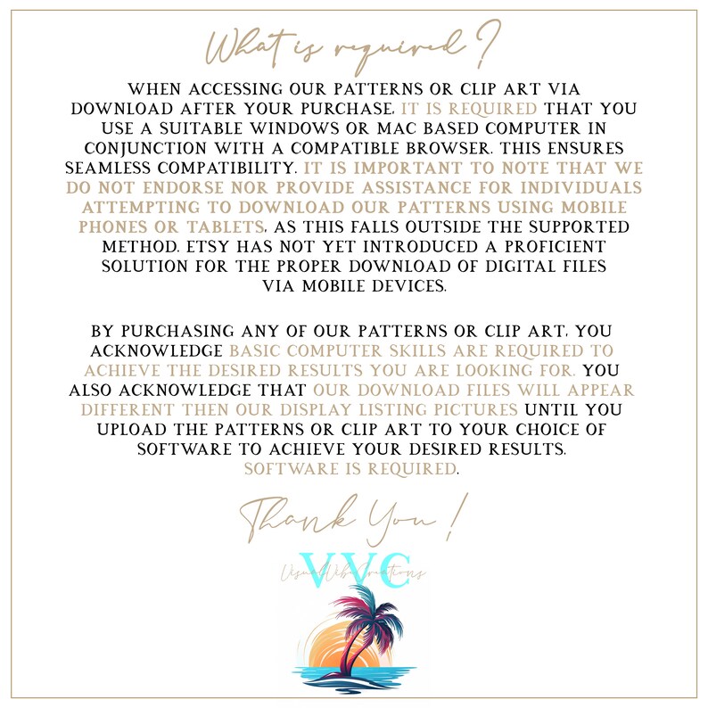 May include: A text-based image with a white background and brown text. The text reads "What is required?" and explains that when accessing patterns or clip art via download, a suitable Windows or Mac based computer is required. It also states that Etsy has not yet introduced a proficient solution for the proper download of digital files via mobile devices. The text ends with "Thank You!" and a logo that says "VVC".