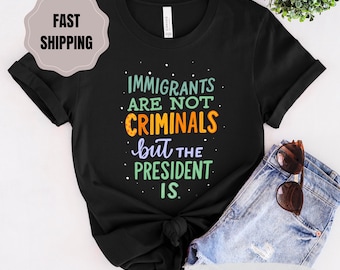 Immigrants Are Not Criminals T-Shirt: Anti-Trump Political Protest Tee