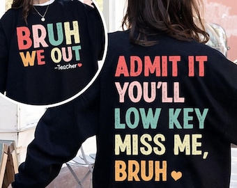 May include: Black sweatshirt with the text "BRUH WE OUT -Teacher" in colorful letters on the front. The back of the sweatshirt says "ADMIT IT YOU'LL LOW KEY MISS ME, BRUH" in colorful letters. A heart symbol is included.
