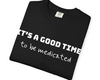 Good time to be medicated, Political Statement T-Shirt, Comfort Colors 1717 Activist Apparel