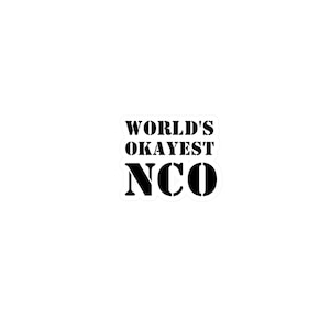 May include: Black and white sticker with the text "WORLD'S OKAYEST NCO".