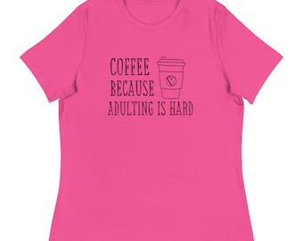 Coffee Because Adulting Is Hard Women's Relaxed T-Shirt, Coffee T-Shirt, Funny Coffee Shirt, Adulting is Hard Shirt, Coffee Addict