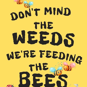 Don&#39;t Mind The Weeds, We&#39;re Feeding the Bees Lawn Sign or Poster (Graphic Only)
