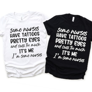 May include: Two t-shirts with the same text printed on them. The text reads "Some nurses have tattoos pretty eyes and cuss too much. It's me. I'm some nurses". One t-shirt is white and the other is black.