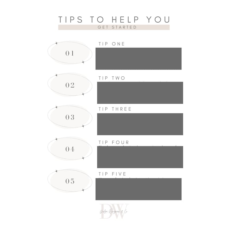 May include: A white and gray printable checklist with the text "Tips to Help You Get Started" and five numbered steps with blank spaces for writing. The steps are labeled "Tip One", "Tip Two", "Tip Three", "Tip Four", and "Tip Five".