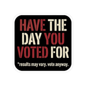 Have the Day You Voted For Sticker | Funny Sarcastic Voting Decal | Dark Humor Election Vinyl Sticker, Laptop & Water Bottle Gift image 1