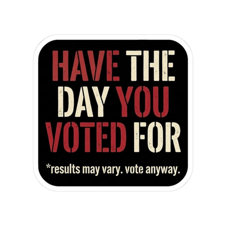 Have the Day You Voted For Sticker | Funny Sarcastic Voting Decal | Dark Humor Election Vinyl Sticker, Laptop & Water Bottle Gift image 1