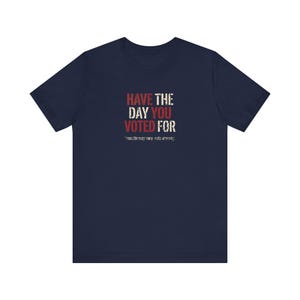 Have the Day You Voted For T-Shirt | Funny Sarcastic Voting Tee | Dark Humor Election Shirt, Unisex Political Gift image 11