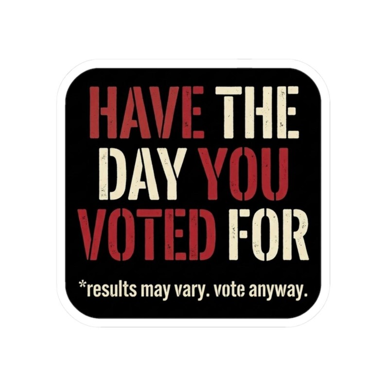 Have the Day You Voted For Sticker | Funny Sarcastic Voting Decal | Dark Humor Election Vinyl Sticker, Laptop & Water Bottle Gift image 10