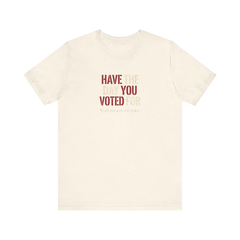 Have the Day You Voted For T-Shirt | Funny Sarcastic Voting Tee | Dark Humor Election Shirt, Unisex Political Gift image 4