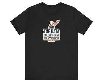 The Data Doesn't Care Who Appointed You Shirt | Pro Science Tee | Public Health Scientist Gift