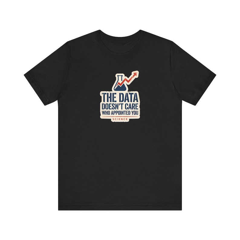 The Data Doesn't Care Who Appointed You Shirt | Pro Science Tee | Public Health Scientist Gift image 1