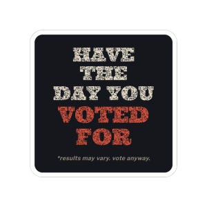 Have the Day You Voted For Sticker | Funny Sarcastic Political Vinyl Decal | Dark Humor Voting Sticker Gift image 4
