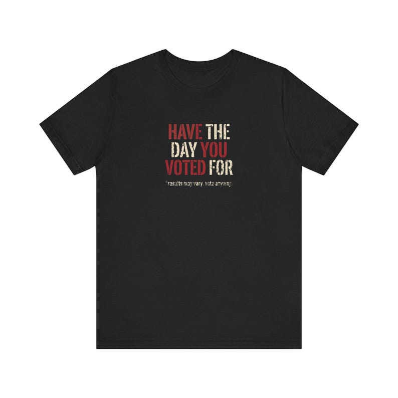 Have the Day You Voted For T-Shirt | Funny Sarcastic Voting Tee | Dark Humor Election Shirt, Unisex Political Gift image 3