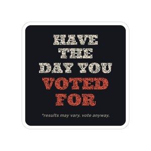 Have the Day You Voted For Sticker | Funny Sarcastic Political Vinyl Decal | Dark Humor Voting Sticker Gift image 7