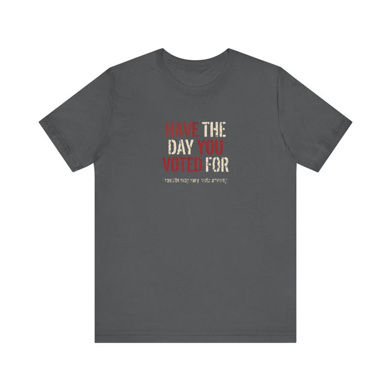 Have the Day You Voted For T-Shirt | Funny Sarcastic Voting Tee | Dark Humor Election Shirt, Unisex Political Gift image 9
